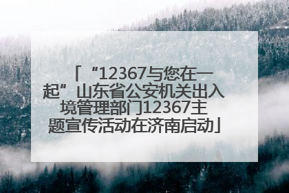“12367与您在一起”山东省公安机关出入境管理部门12367主题宣传活动在济南启动