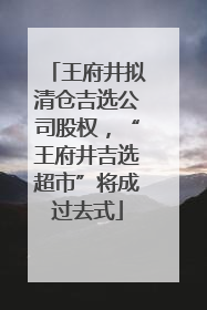 王府井拟清仓吉选公司股权，“王府井吉选超市”将成过去式
