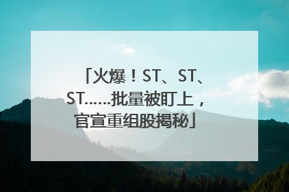 火爆！ST、ST、ST……批量被盯上，官宣重组股揭秘