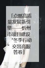 点燃高质量发展新引擎——忻州市项目建设“冬季行动”交出亮眼答卷