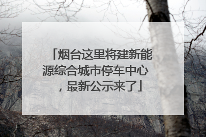烟台这里将建新能源综合城市停车中心，最新公示来了