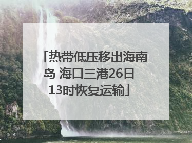 热带低压移出海南岛 海口三港26日13时恢复运输