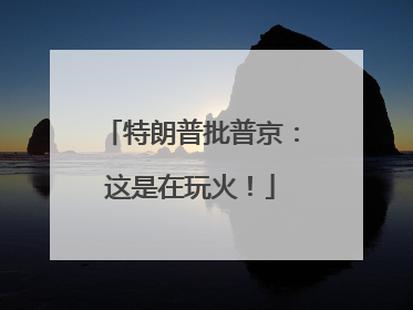 特朗普批普京：这是在玩火！