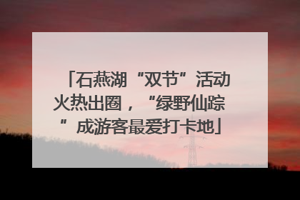 石燕湖“双节”活动火热出圈，“绿野仙踪”成游客最爱打卡地