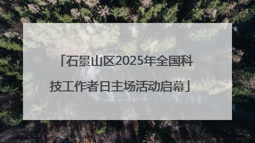 石景山区2025年全国科技工作者日主场活动启幕