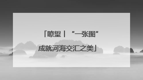瞭望丨“一张图”成就河海交汇之美