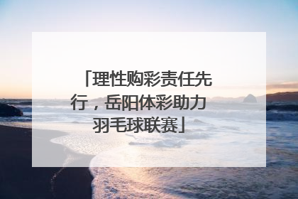 理性购彩责任先行，岳阳体彩助力羽毛球联赛