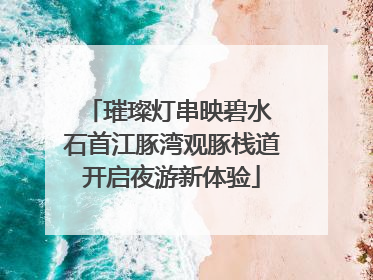 璀璨灯串映碧水 石首江豚湾观豚栈道开启夜游新体验