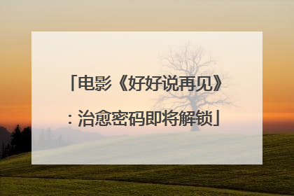 电影《好好说再见》：治愈密码即将解锁