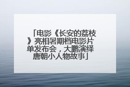 电影《长安的荔枝》亮相暑期档电影片单发布会，大鹏演绎唐朝小人物故事