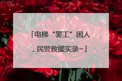 电梯“罢工”困人，民警救援实录~