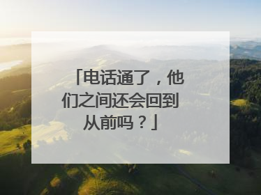 电话通了，他们之间还会回到从前吗？