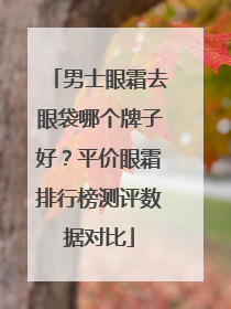 男士眼霜去眼袋哪个牌子好？平价眼霜排行榜测评数据对比