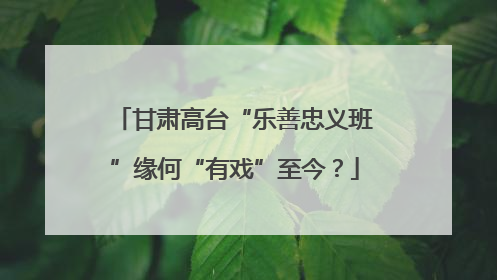甘肃高台“乐善忠义班”缘何“有戏”至今？