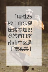 用时25秒！山东健康素养知识竞答首日济南市中区选手拔头筹