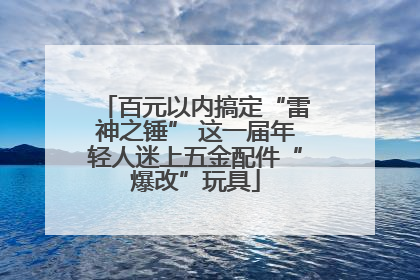 百元以内搞定“雷神之锤” 这一届年轻人迷上五金配件“爆改”玩具