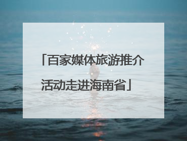 百家媒体旅游推介活动走进海南省