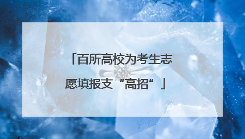 百所高校为考生志愿填报支“高招”
