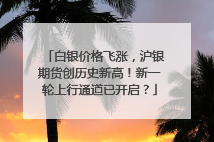 白银价格飞涨，沪银期货创历史新高！新一轮上行通道已开启？