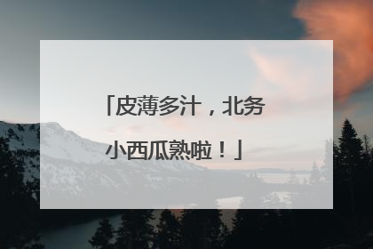 皮薄多汁，北务小西瓜熟啦！