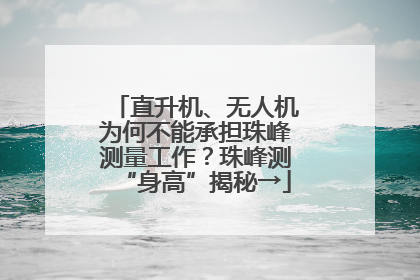 直升机、无人机为何不能承担珠峰测量工作？珠峰测“身高”揭秘→