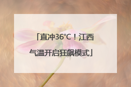 直冲36℃！江西气温开启狂飙模式