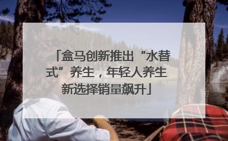 盒马创新推出“水替式”养生，年轻人养生新选择销量飙升
