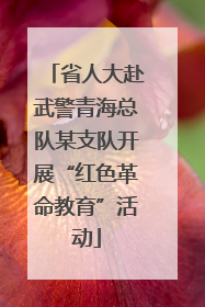 省人大赴武警青海总队某支队开展“红色革命教育”活动
