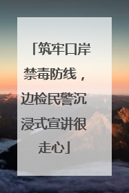 筑牢口岸禁毒防线，边检民警沉浸式宣讲很走心