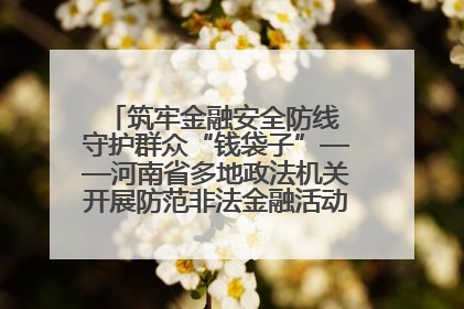 筑牢金融安全防线 守护群众“钱袋子”——河南省多地政法机关开展防范非法金融活动普法宣传活动