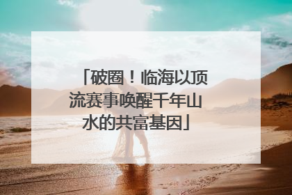 破圈！临海以顶流赛事唤醒千年山水的共富基因