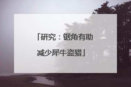 研究：锯角有助减少犀牛盗猎