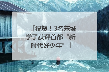 祝贺！3名东城学子获评首都“新时代好少年”