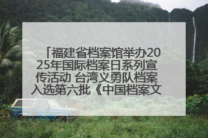 福建省档案馆举办2025年国际档案日系列宣传活动 台湾义勇队档案入选第六批《中国档案文献遗产名录》