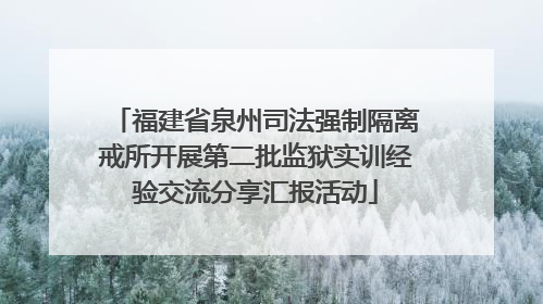福建省泉州司法强制隔离戒所开展第二批监狱实训经验交流分享汇报活动