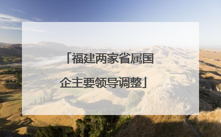 福建两家省属国企主要领导调整