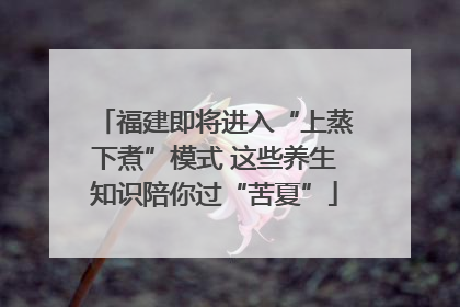 福建即将进入“上蒸下煮”模式 这些养生知识陪你过“苦夏”