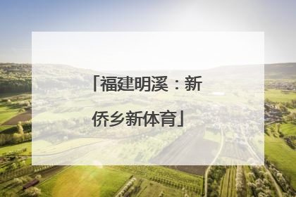 福建明溪：新侨乡新体育