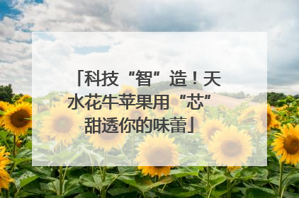 科技“智”造！天水花牛苹果用“芯”甜透你的味蕾