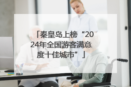 秦皇岛上榜“2024年全国游客满意度十佳城市”