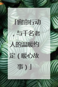 窗帘行动，与千名老人的温暖约定（暖心故事）