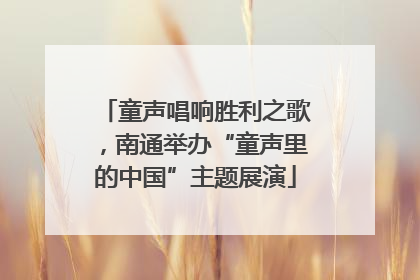 童声唱响胜利之歌，南通举办“童声里的中国”主题展演