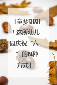 童梦甜甜！这所幼儿园庆祝“六一”的N种方式