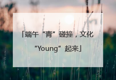 端午“青”碰撞，文化“Young”起来