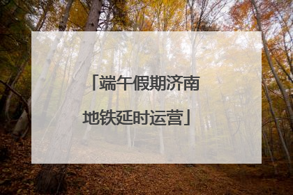 端午假期济南地铁延时运营