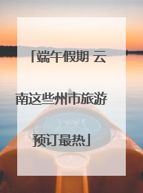 端午假期 云南这些州市旅游预订最热