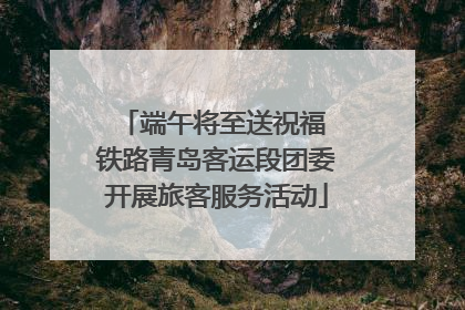 端午将至送祝福 铁路青岛客运段团委开展旅客服务活动