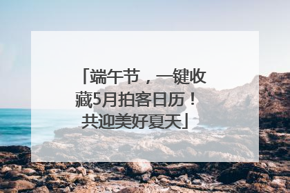 端午节，一键收藏5月拍客日历！共迎美好夏天