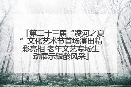 第二十三届“凌河之夏”文化艺术节首场演出精彩亮相 老年文艺专场生动展示银龄风采