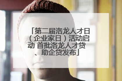 第二届洛龙人才日（企业家日）活动启动 首批洛龙人才贷、助企贷发布